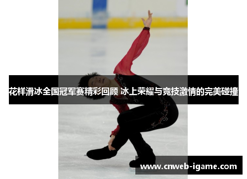 花样滑冰全国冠军赛精彩回顾 冰上荣耀与竞技激情的完美碰撞 花样滑冰全国冠军赛精彩回顾 冰上荣耀与竞技激情的完美碰撞