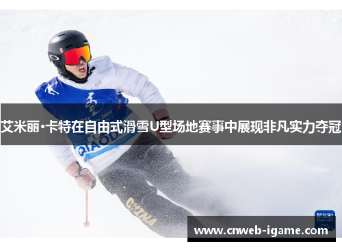艾米丽·卡特在自由式滑雪U型场地赛事中展现非凡实力夺冠 艾米丽·卡特在自由式滑雪U型场地赛事中展现非凡实力夺冠