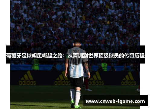 葡萄牙足球明星崛起之路:从青训到世界顶级球员的传奇历程