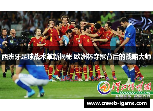 西班牙足球战术革新揭秘 欧洲杯夺冠背后的战略大师