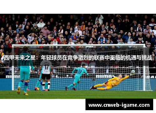 西甲未来之星：年轻球员在竞争激烈的联赛中面临的机遇与挑战