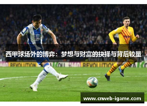西甲球场外的博弈:梦想与财富的抉择与背后较量 西甲球场外的博弈:梦想与财富的抉择与背后较量