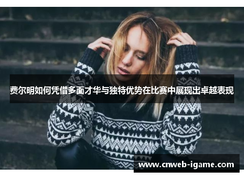 费尔明如何凭借多面才华与独特优势在比赛中展现出卓越表现 费尔明如何凭借多面才华与独特优势在比赛中展现出卓越表现