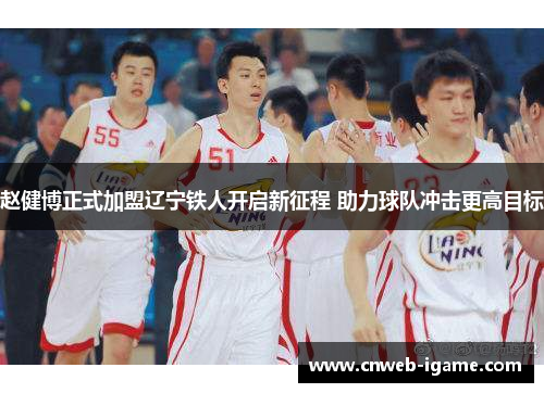 赵健博正式加盟辽宁铁人开启新征程 助力球队冲击更高目标 赵健博正式加盟辽宁铁人开启新征程 助力球队冲击更高目标