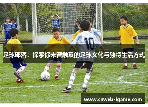 足球部落：探索你未曾触及的足球文化与独特生活方式