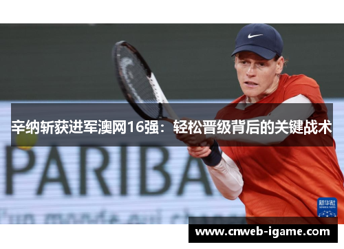 辛纳斩获进军澳网16强：轻松晋级背后的关键战术