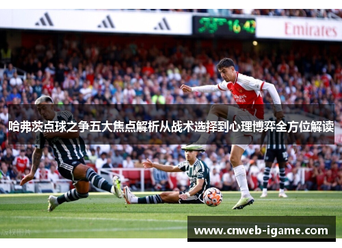 哈弗茨点球之争五大焦点解析从战术选择到心理博弈全方位解读