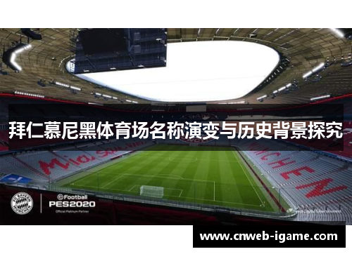 拜仁慕尼黑体育场名称演变与历史背景探究 拜仁慕尼黑体育场名称演变与历史背景探究