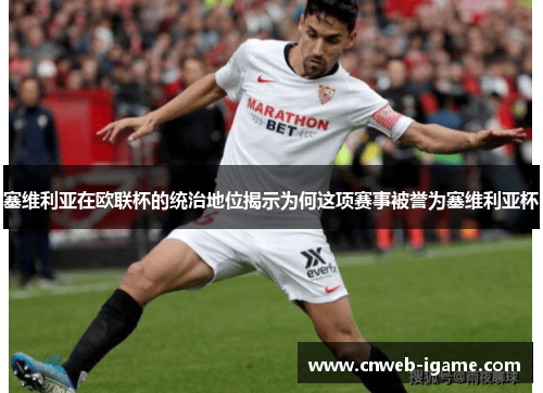 塞维利亚在欧联杯的统治地位揭示为何这项赛事被誉为塞维利亚杯 塞维利亚在欧联杯的统治地位揭示为何这项赛事被誉为塞维利亚杯