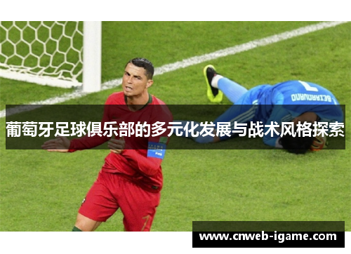 葡萄牙足球俱乐部的多元化发展与战术风格探索 葡萄牙足球俱乐部的多元化发展与战术风格探索