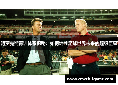 阿贾克斯青训体系揭秘：如何培养足球世界未来的超级巨星