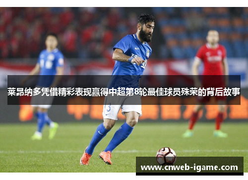 莱昂纳多凭借精彩表现赢得中超第8轮最佳球员殊荣的背后故事