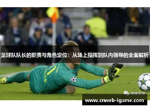 足球队队长的职责与角色定位:从场上指挥到队内领导的全面解析 足球队队长的职责与角色定位:从场上指挥到队内领导的全面解析