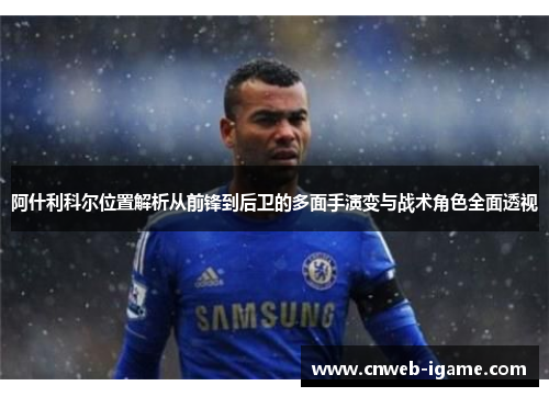 阿什利科尔位置解析从前锋到后卫的多面手演变与战术角色全面透视 阿什利科尔位置解析从前锋到后卫的多面手演变与战术角色全面透视