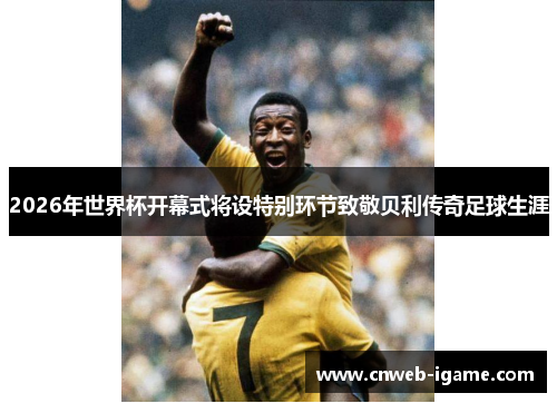 2026年世界杯开幕式将设特别环节致敬贝利传奇足球生涯
