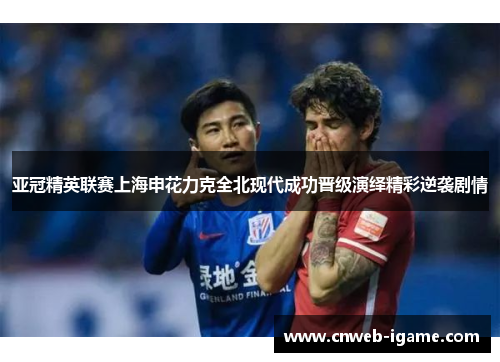 亚冠精英联赛上海申花力克全北现代成功晋级演绎精彩逆袭剧情