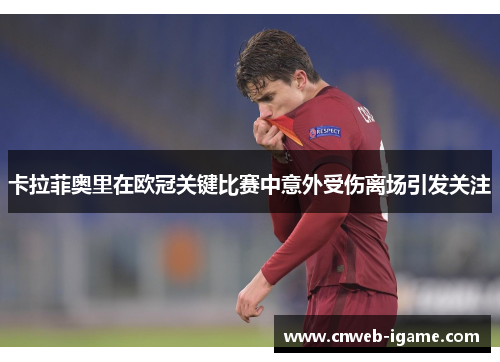 卡拉菲奥里在欧冠关键比赛中意外受伤离场引发关注