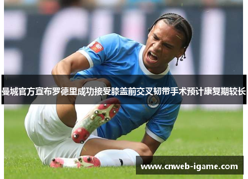 曼城官方宣布罗德里成功接受膝盖前交叉韧带手术预计康复期较长 曼城官方宣布罗德里成功接受膝盖前交叉韧带手术预计康复期较长