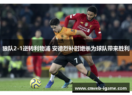 狼队2-1逆转利物浦 安德烈补时绝杀为球队带来胜利 狼队2-1逆转利物浦 安德烈补时绝杀为球队带来胜利