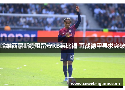哈维西蒙斯续租留守RB莱比锡 再战德甲寻求突破