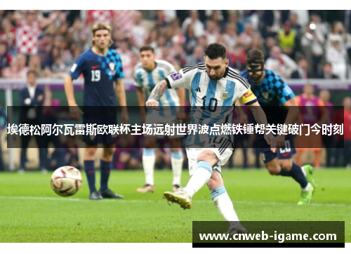 埃德松阿尔瓦雷斯欧联杯主场远射世界波点燃铁锤帮关键破门今时刻