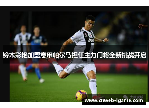 铃木彩艳加盟意甲帕尔马担任主力门将全新挑战开启 铃木彩艳加盟意甲帕尔马担任主力门将全新挑战开启